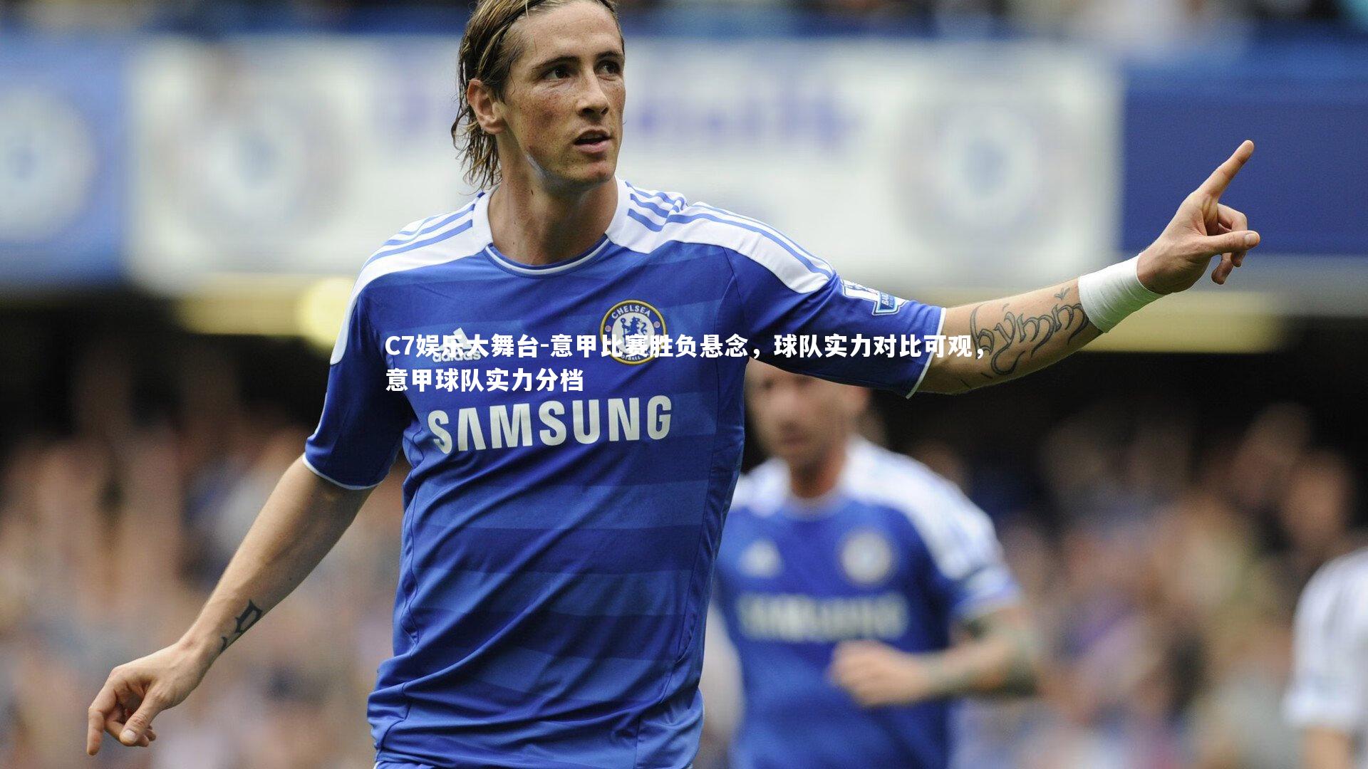 C7娱乐大舞台-意甲比赛胜负悬念，球队实力对比可观，意甲球队实力分档