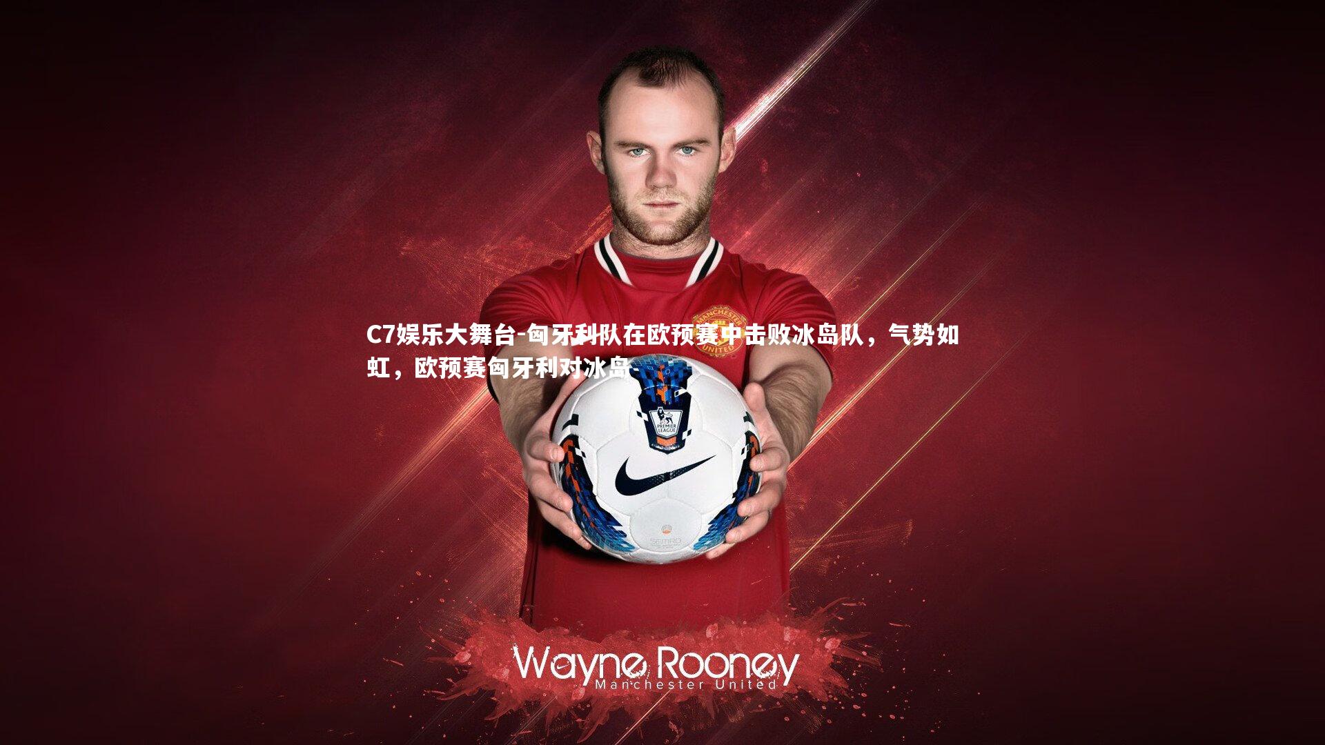 C7娱乐大舞台-匈牙利队在欧预赛中击败冰岛队，气势如虹，欧预赛匈牙利对冰岛