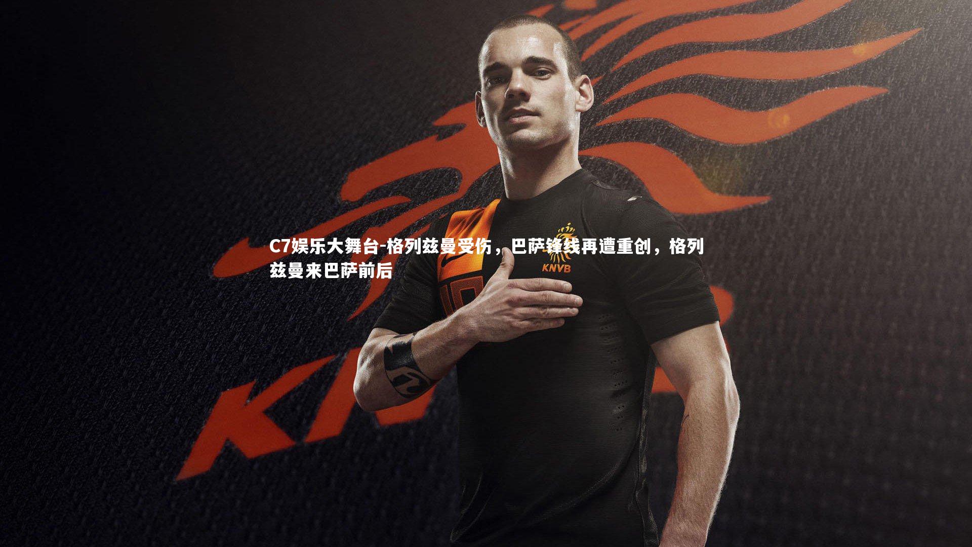 C7娱乐大舞台-格列兹曼受伤,巴萨锋线再遭重创,格列兹曼来巴萨前后